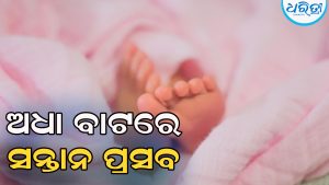ଖଟିଆରେ ବୁହାହେଲେ ପ୍ରସୂତି, ଅଧାବାଟରେ ସନ୍ତାନ ଜନ୍ମ