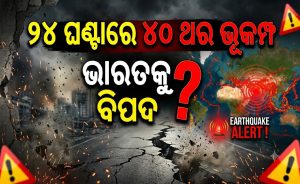 ୨୪ ଘଣ୍ଟାରେ ୪୦ଥର ଭୂକମ୍ପ ଝଟ୍‌କା: ଭାରତ ସମେତ ୬ ଦେଶରେ ଖେଳିଗଲା ଆତଙ୍କ