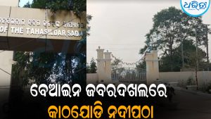 ତହସିଲଦାରଙ୍କ ଅସହଯୋଗରୁ ହୋଇପାରିଲାନି ଯୁଗ୍ମ ସର୍ଭେ: ବେଆଇନ ଜବରଦଖଲରେ କାଠଯୋଡ଼ି ନଦୀପଠା
