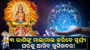 ସୂର୍ଯ୍ୟଙ୍କ ରାଶି ପରିବର୍ତ୍ତନ: ୩ ରାଶି ପାଇଁ ଶୁଭ ସଙ୍କେତ, ପ୍ରବଳ ଧନ ଯୋଗ ସହ ବ୍ୟବସାୟରେ ହେବେ ମାଲାମାଲ