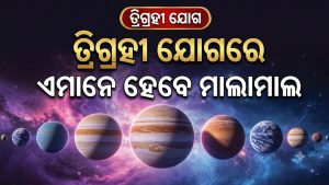 ସୃଷ୍ଟି ହେଲା ତ୍ରିଗ୍ରହୀ ଯୋଗ: ଆଜିଠୁ ଆରମ୍ଭ ୩ ରାଶିଙ୍କ ଭଲଦିନ, ହେବେ ମାଲାମାଲ, ବ୍ୟବସାୟରେ…