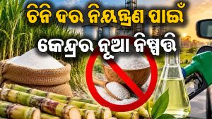 ଚିନିକୁ ନେଇ କେନ୍ଦ୍ରର ବଡ଼ ନିଷ୍ପତ୍ତି! ଏଣିକି ଇଥାନଲ ଉତ୍ପାଦନରେ…