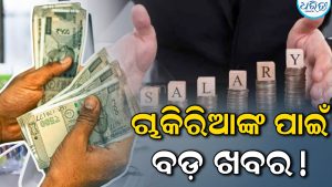 ଚାକିରିଆଙ୍କ ପାଇଁ ଖୁସି ଖବର! ଏତିକି ପ୍ରତିଶତ ବଢ଼ିବ ଦରମା, ରିପୋର୍ଟରେ ହେଲା ବଡ଼ ଖୁଲାସା