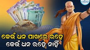 କେଉଁ ଧନ ପାଖରେ ସ୍ଥାୟୀ ହୋଇ ରହେ, ଆଉ କେଉଁ ଧନ ରହେ ନାହିଁ, ଜାଣନ୍ତୁ କ’ଣ କୁହନ୍ତି ଚାଣକ୍ୟ…