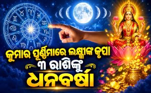କୁମାର ପୂର୍ଣ୍ଣିମାରେ ଚମକିବ ୩ ରାଶିଙ୍କ ଭାଗ୍ୟ; ହୁ ହୁ ବଢିବ ଧନ, ଯାଚିକି ଟଙ୍କା ଦେବେ ଲୋକ…