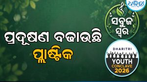 ଧରିତ୍ରୀ ୟୁଥ୍‌ କନ୍‌କ୍ଲେଭ୍‌-୨୦୨୬: ଆଗକୁ ଦେଖିବାକୁ ପଡ଼ିବ ଅନେକ ପ୍ରାକୃତିକ ବିପର୍ଯ୍ୟୟ